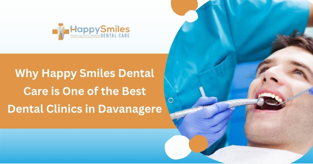 Why Happy Smiles Dental Care is One of the Best Dental Clinics in Davanagere