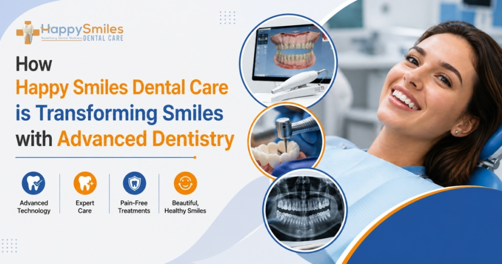 How Happy Smiles Dental Care is Transforming Smiles with Advanced Dentistry
